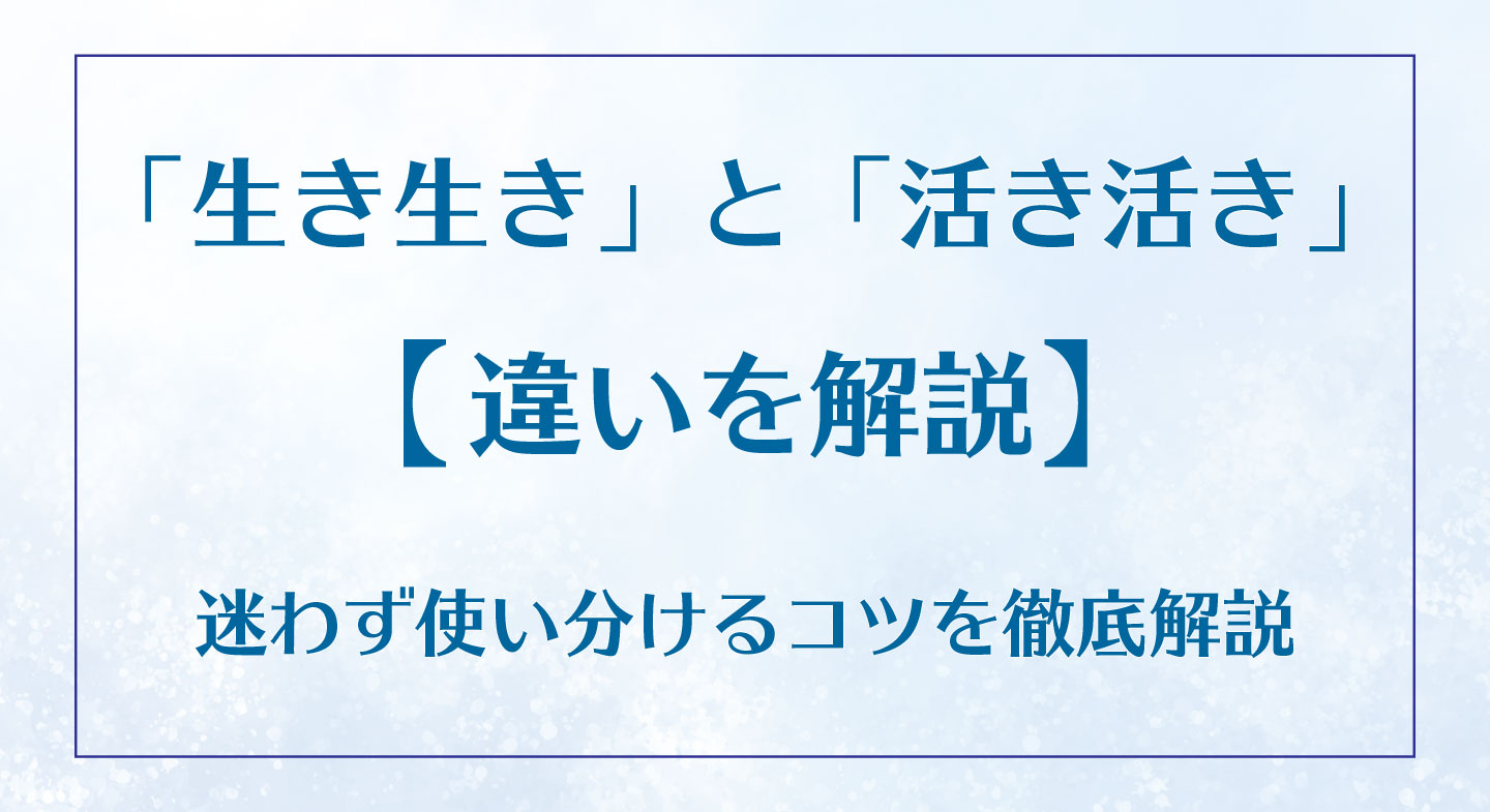 「生き生き」と「活き活き」の違いとは?迷わず使い分けるコツを徹底解説|MISA~おすすめ情報紹介所~